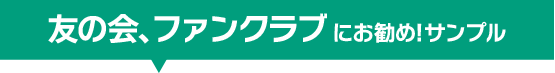 友の会、ファンクラブ にお勧め! サンプル