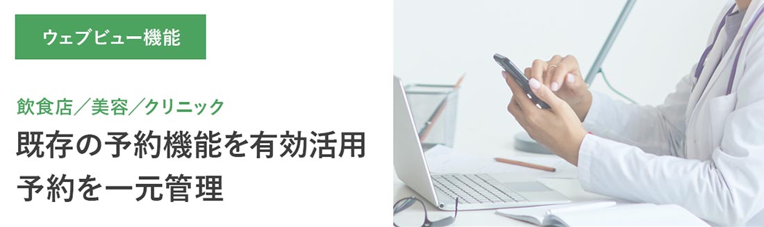 ウェブビュー機能｜飲食店・美容・クリニック、既存の予約機能を有効活用。予約を一元管理